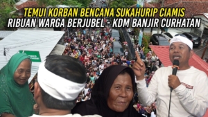 TEMUI KORBAN BENCANA SUKAHURIP CIAMIS | RIBUAN WARGA BERJUBEL – KDM BANJIR CURHATAN